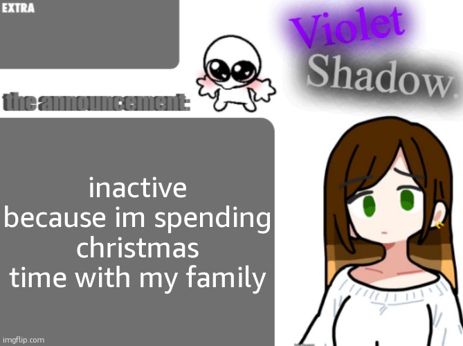Violet's little announcement template | inactive because im spending christmas time with my family | image tagged in violet's little announcement template | made w/ Imgflip meme maker