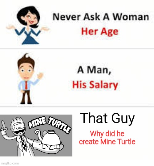 We will never know about this. | That Guy; Why did he create Mine Turtle | image tagged in never ask a woman her age,asdfmovie,funny | made w/ Imgflip meme maker