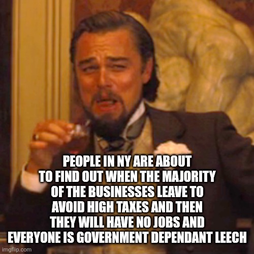 Laughing Leo Meme | PEOPLE IN NY ARE ABOUT TO FIND OUT WHEN THE MAJORITY OF THE BUSINESSES LEAVE TO AVOID HIGH TAXES AND THEN THEY WILL HAVE NO JOBS AND EVERYON | image tagged in memes,laughing leo | made w/ Imgflip meme maker
