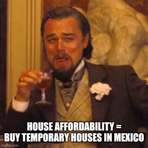Laughing Leo Meme | HOUSE AFFORDABILITY = BUY TEMPORARY HOUSES IN MEXICO | image tagged in memes,laughing leo | made w/ Imgflip meme maker