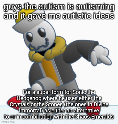 Actually even had a lore idea for it | guys the autism is autisming and it gave me autistic ideas; For a super form for Sonic the Hedgehog where he uses either the Crystals or the Stones (the ones in Divine Immortal) as either an alternative to or in combination with the Chaos Emeralds | image tagged in eggy sonic adventure pose | made w/ Imgflip meme maker