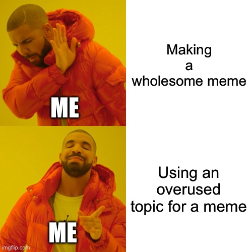Drake Hotline Bling | Making a wholesome meme; ME; Using an overused topic for a meme; ME | image tagged in memes,drake hotline bling | made w/ Imgflip meme maker