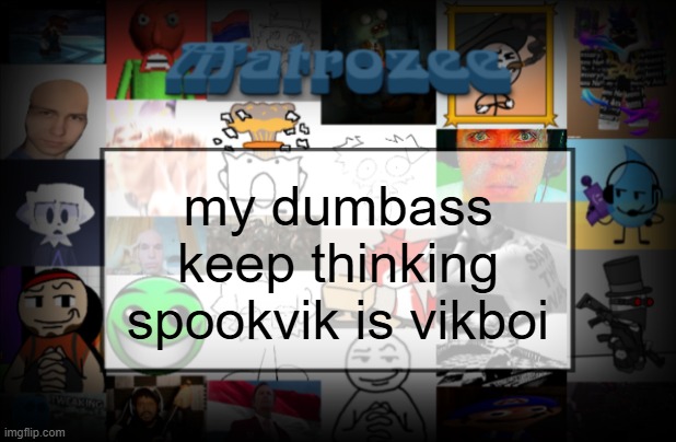 Matrozee Template V2 | my dumbass keep thinking spookvik is vikboi | image tagged in matrozee template v2 | made w/ Imgflip meme maker