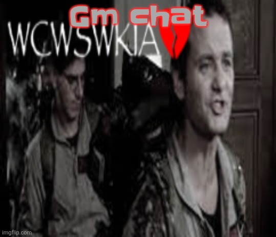 WCWSWKIA | Gm chat | image tagged in wcwswkia | made w/ Imgflip meme maker