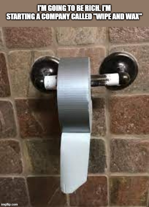 I'm starting a new company and calling it "Wipe and Wax".   --  funny  -- | image tagged in funny,humor,wipe,bathroom,toilet paper,potty humor | made w/ Imgflip meme maker