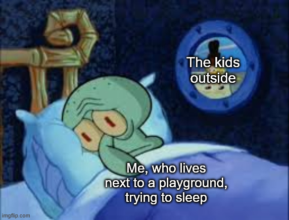 Is there anybody who suffers from this? | The kids outside; Me, who lives next to a playground, trying to sleep | image tagged in squidward can't sleep with the spoons rattling,playground,kids,funny | made w/ Imgflip meme maker
