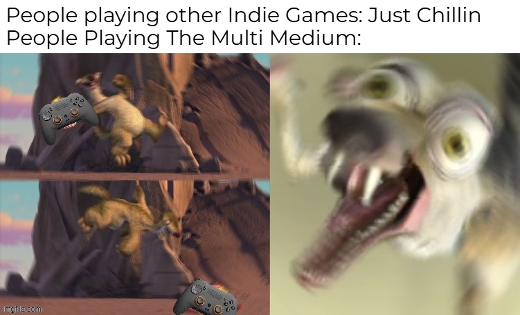 The Multi Medium meme | People playing other Indie Games: Just Chillin
People Playing The Multi Medium: | image tagged in indie,memes,gaming | made w/ Imgflip meme maker