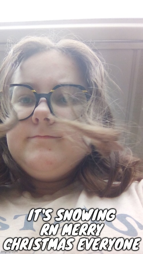 IT'S SNOWING RN MERRY CHRISTMAS EVERYONE | made w/ Imgflip meme maker