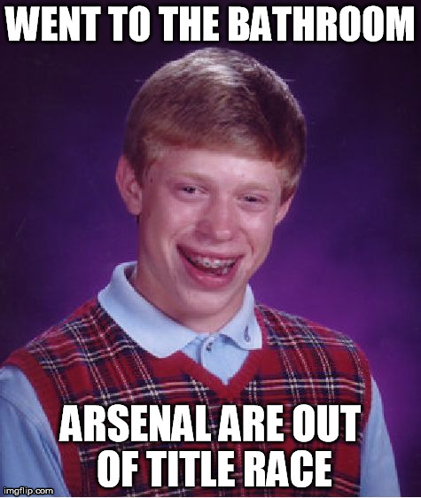 Bad Luck Brian | WENT TO THE BATHROOM ARSENAL ARE OUT OF TITLE RACE | image tagged in memes,bad luck brian | made w/ Imgflip meme maker