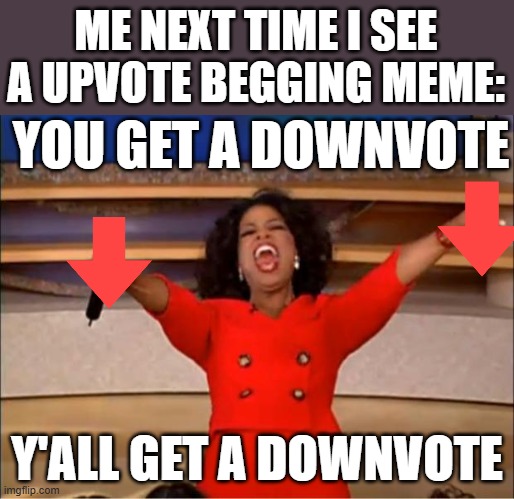 i swear | ME NEXT TIME I SEE A UPVOTE BEGGING MEME:; YOU GET A DOWNVOTE; Y'ALL GET A DOWNVOTE | image tagged in memes,oprah you get a,funny,upvote begging,downvote | made w/ Imgflip meme maker