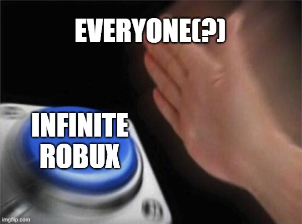 I think imgflip is my new addiction | EVERYONE(?); INFINITE ROBUX | image tagged in memes,blank nut button,robux,infinite,so true memes,funny | made w/ Imgflip meme maker