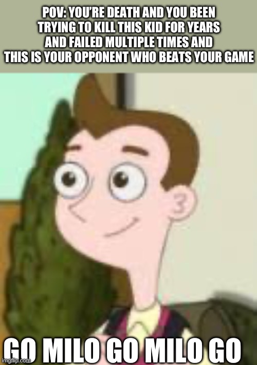Final Destination | POV: YOU’RE DEATH AND YOU BEEN TRYING TO KILL THIS KID FOR YEARS AND FAILED MULTIPLE TIMES AND THIS IS YOUR OPPONENT WHO BEATS YOUR GAME; GO MILO GO MILO GO | image tagged in milo murphy | made w/ Imgflip meme maker