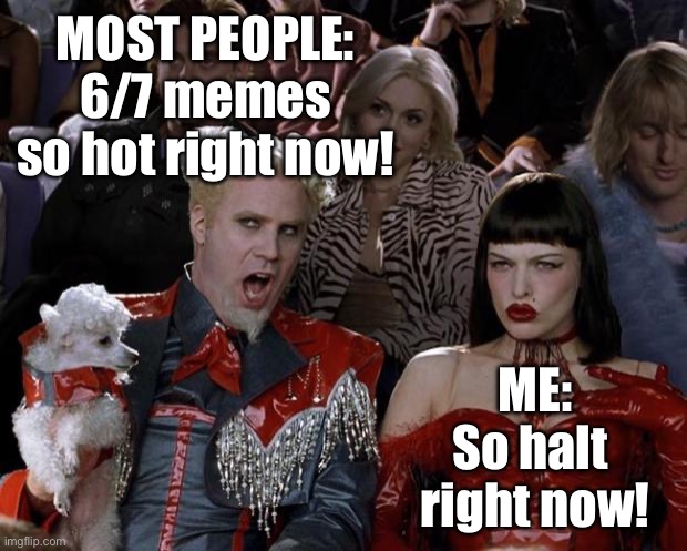 6/7 memes so hot right now | MOST PEOPLE:
6/7 memes so hot right now! ME:
So halt 
right now! | image tagged in memes,mugatu so hot right now,funny,puns,relatable,gen z | made w/ Imgflip meme maker