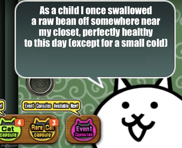 The basic cat says something | As a child I once swallowed a raw bean off somewhere near my closet, perfectly healthy to this day (except for a small cold) | image tagged in the basic cat says something | made w/ Imgflip meme maker