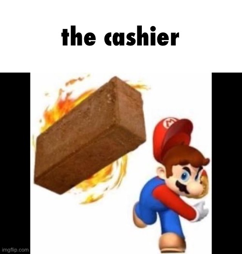 Mario Throws a Brick | the cashier | image tagged in mario throws a brick | made w/ Imgflip meme maker