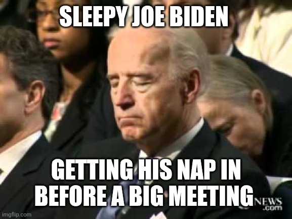 Sleepy Joe | SLEEPY JOE BIDEN; GETTING HIS NAP IN BEFORE A BIG MEETING | image tagged in sleepy joe biden,funny memes | made w/ Imgflip meme maker