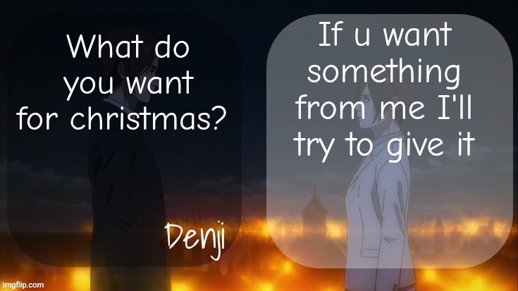 Since Christmas is in a  week | If u want something from me I'll try to give it; What do you want for christmas? | image tagged in denji shared aot announcement template | made w/ Imgflip meme maker