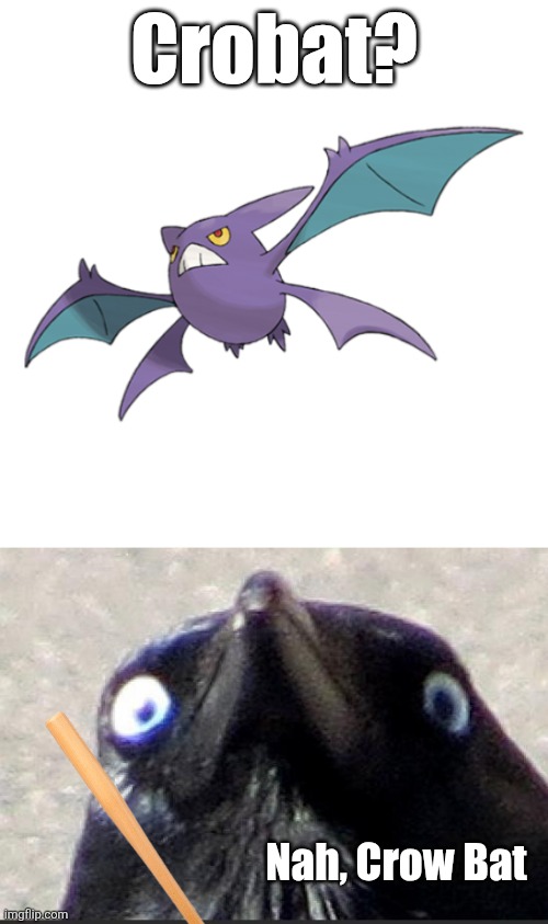 Crobat or Crow Bat | Crobat? Nah, Crow Bat | image tagged in crobat,insanity crow | made w/ Imgflip meme maker