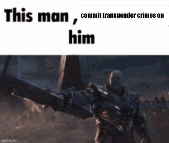 This man, _____ him | commit transgender crimes on | image tagged in this man _____ him | made w/ Imgflip meme maker