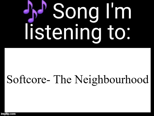 Use this if you wanna post the song you are currently listening | Softcore- The Neighbourhood | image tagged in use this if you wanna post the song you are currently listening | made w/ Imgflip meme maker