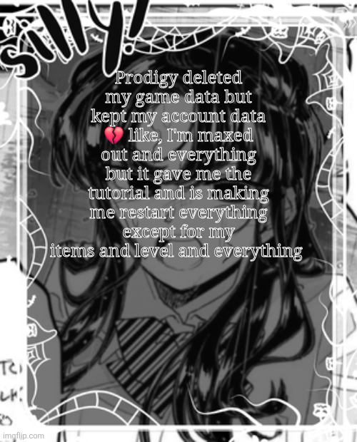 It's not a big deal I'm just confused as fuck | Prodigy deleted my game data but kept my account data 💔 like, I'm maxed out and everything but it gave me the tutorial and is making me restart everything except for my items and level and everything | image tagged in silly's kcc temp | made w/ Imgflip meme maker