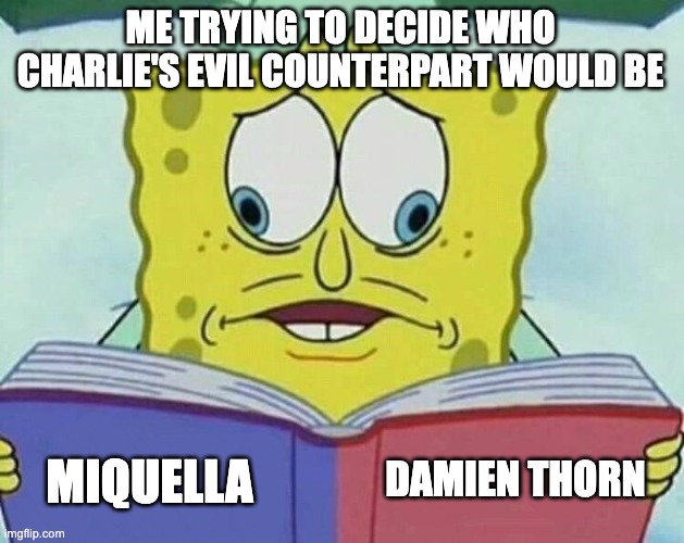 cross eyed spongebob | ME TRYING TO DECIDE WHO CHARLIE'S EVIL COUNTERPART WOULD BE; DAMIEN THORN; MIQUELLA | image tagged in cross eyed spongebob,elden ring,hazbin hotel | made w/ Imgflip meme maker