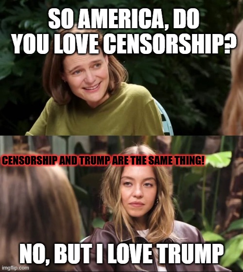 GQ Sydney sweeney | SO AMERICA, DO YOU LOVE CENSORSHIP? CENSORSHIP AND TRUMP ARE THE SAME THING! NO, BUT I LOVE TRUMP | image tagged in gq sydney sweeney | made w/ Imgflip meme maker