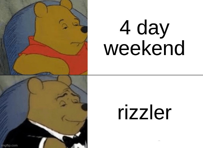 4 day weekend rizzler | image tagged in memes,tuxedo winnie the pooh | made w/ Imgflip meme maker