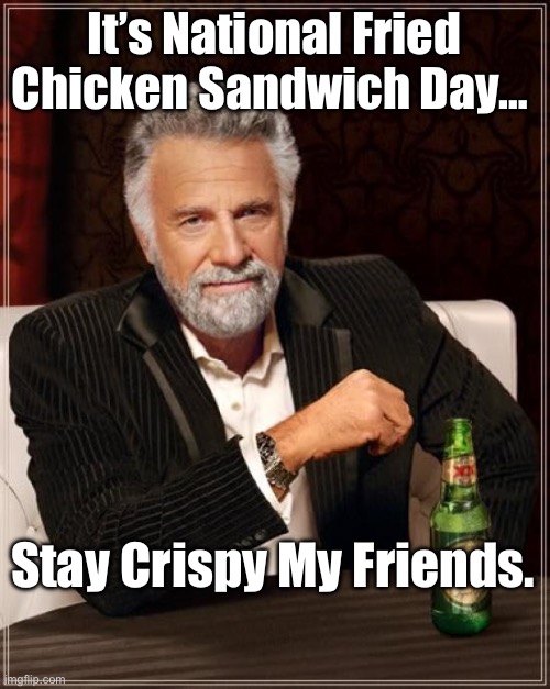 Fried Chicken Sandwiches Rule | It’s National Fried Chicken Sandwich Day…; Stay Crispy My Friends. | image tagged in memes,the most interesting man in the world | made w/ Imgflip meme maker