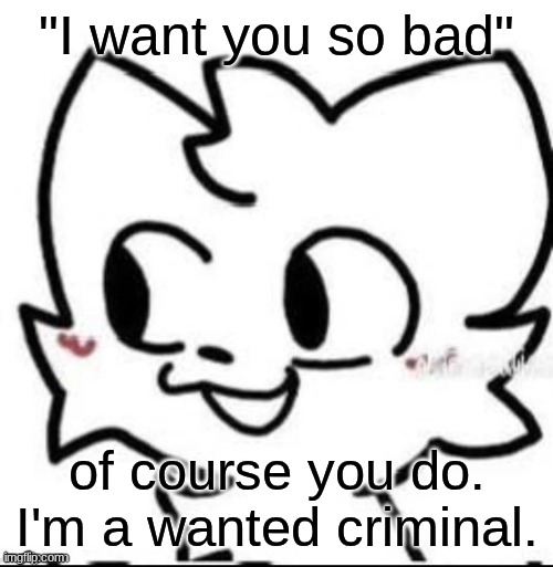 here's a quote from thing. | "I want you so bad"; of course you do. I'm a wanted criminal. | image tagged in boykisser | made w/ Imgflip meme maker