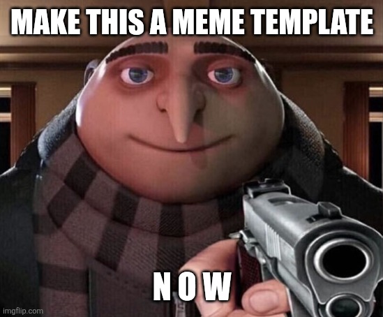 Gru Gun | MAKE THIS A MEME TEMPLATE N O W | image tagged in gru gun | made w/ Imgflip meme maker