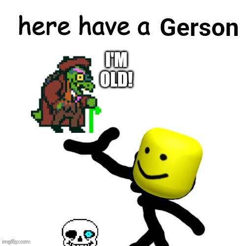 Here Have An Upvote | Gerson I'M OLD! | image tagged in here have an upvote | made w/ Imgflip meme maker