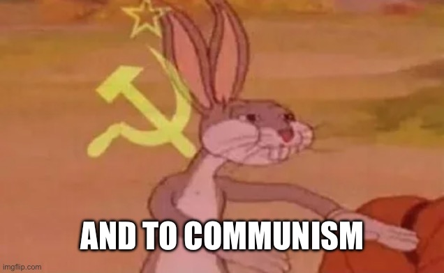 AND TO COMMUNISM | image tagged in bugs bunny communist | made w/ Imgflip meme maker
