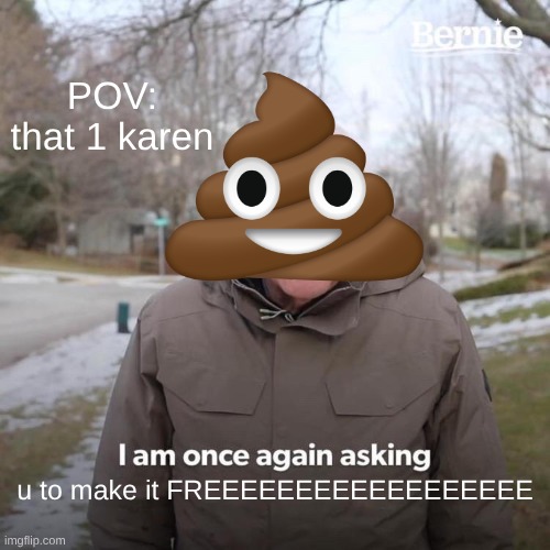Bernie I Am Once Again Asking For Your Support Meme | POV: that 1 karen; u to make it FREEEEEEEEEEEEEEEEEE | image tagged in memes,bernie i am once again asking for your support | made w/ Imgflip meme maker