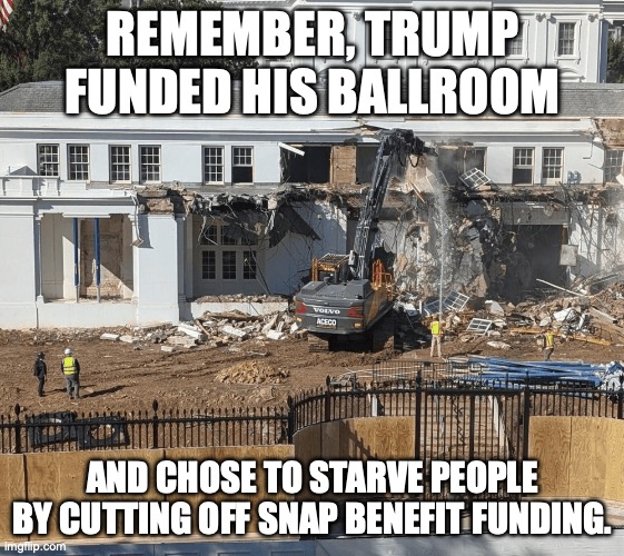 The Marie Antoinette story ended with the guillotine. | REMEMBER, TRUMP FUNDED HIS BALLROOM; AND CHOSE TO STARVE PEOPLE BY CUTTING OFF SNAP BENEFIT FUNDING. | image tagged in trump ballroom demolishing east wing flotus | made w/ Imgflip meme maker