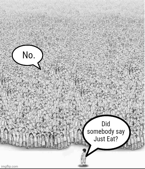 Can these ads shut up already ffs | No. Did somebody say Just Eat? | image tagged in yes you are all wrong | made w/ Imgflip meme maker