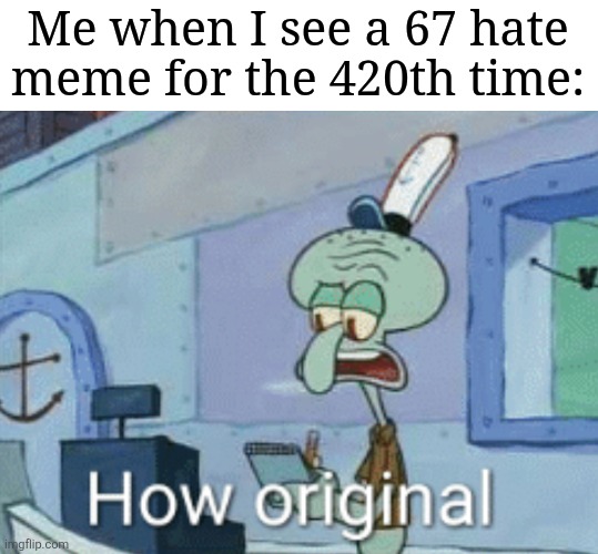 Go ahead and hate on me, I don't care. | Me when I see a 67 hate meme for the 420th time: | image tagged in squidward how original,memes,not funny didn't laugh,67 | made w/ Imgflip meme maker