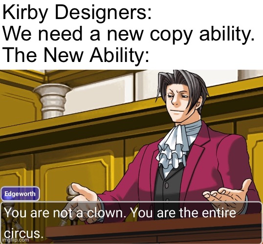 Kirby Circus Meme | Kirby Designers: We need a new copy ability.
The New Ability: | image tagged in you are not a clown you are the entire circus,memes | made w/ Imgflip meme maker