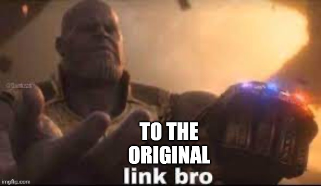 link bro | TO THE ORIGINAL | image tagged in link bro | made w/ Imgflip meme maker