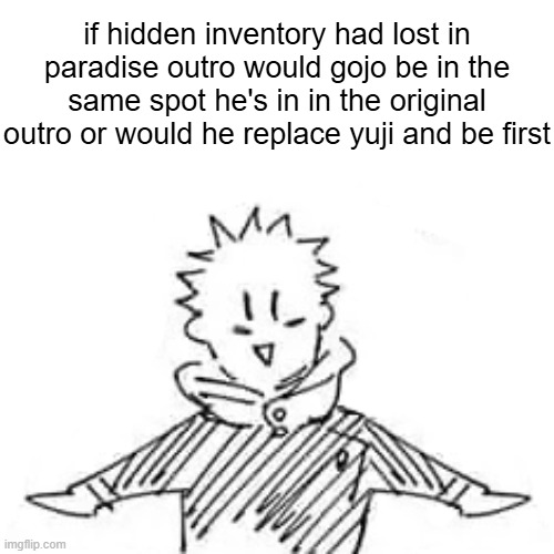 Low quality manga Itadori | if hidden inventory had lost in paradise outro would gojo be in the same spot he's in in the original outro or would he replace yuji and be first | image tagged in low quality manga itadori | made w/ Imgflip meme maker