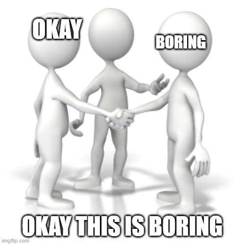 Okay this is crazy | OKAY OKAY THIS IS BORING BORING | image tagged in okay this is crazy | made w/ Imgflip meme maker