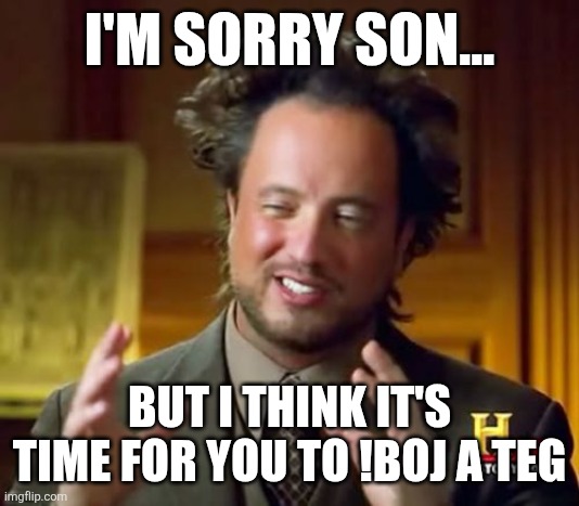 !!boj a teG | I'M SORRY SON... BUT I THINK IT'S TIME FOR YOU TO !BOJ A TEG | image tagged in memes,ancient aliens,job | made w/ Imgflip meme maker