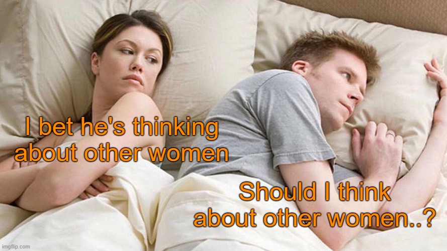 I Bet He's Thinking About Other Women | I bet he's thinking about other women; Should I think about other women..? | image tagged in memes,i bet he's thinking about other women,funny,fun,lol so funny,lolz | made w/ Imgflip meme maker