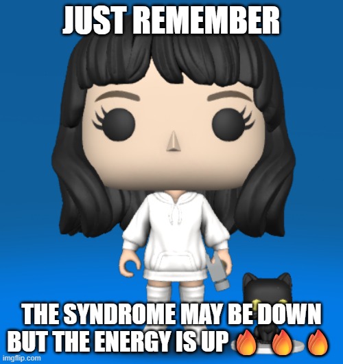 me as a funko pop ;p | JUST REMEMBER; THE SYNDROME MAY BE DOWN BUT THE ENERGY IS UP🔥🔥🔥 | image tagged in none | made w/ Imgflip meme maker