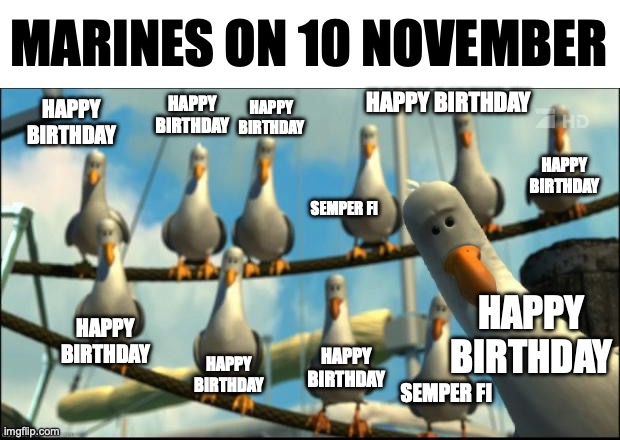 Nemo Seagulls Mine | MARINES ON 10 NOVEMBER; HAPPY BIRTHDAY; HAPPY BIRTHDAY; HAPPY BIRTHDAY; HAPPY BIRTHDAY; HAPPY BIRTHDAY; SEMPER FI; HAPPY BIRTHDAY; HAPPY BIRTHDAY; HAPPY BIRTHDAY; HAPPY BIRTHDAY; SEMPER FI | image tagged in nemo seagulls mine | made w/ Imgflip meme maker