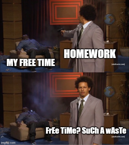 FREE? | HOMEWORK; MY FREE TIME; FrEe TiMe? SuCh A wAsTe | image tagged in memes,who killed hannibal,homework,funny,fun | made w/ Imgflip meme maker