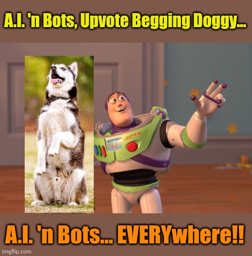 If delusion was an image. | A.I. 'n Bots, Upvote Begging Doggy... A.I. 'n Bots... EVERYwhere!! | image tagged in memes,x x everywhere | made w/ Imgflip meme maker