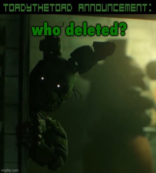 toady announcement template | who deleted? | image tagged in toady announcement template | made w/ Imgflip meme maker