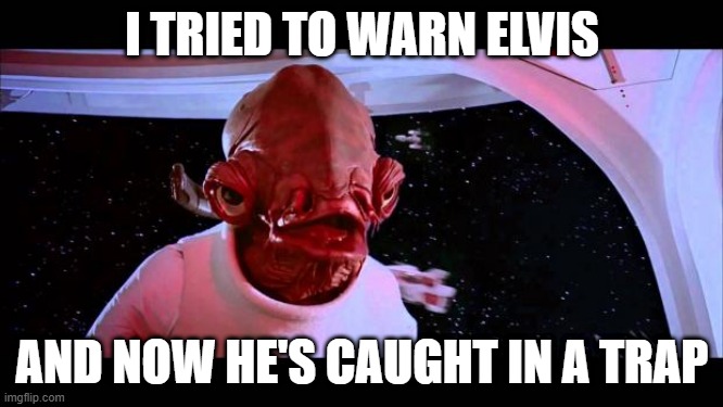 Elvis is caught in a trap | I TRIED TO WARN ELVIS; AND NOW HE'S CAUGHT IN A TRAP | image tagged in it's a trap,elvis presley,elvis,admiral ackbar,star wars | made w/ Imgflip meme maker