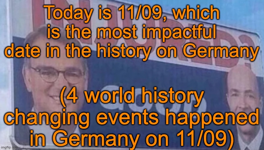 Lil history lesson in the comments | Today is 11/09, which is the most impactful date in the history on Germany; (4 world history changing events happened in Germany on 11/09) | image tagged in injured good announcement | made w/ Imgflip meme maker